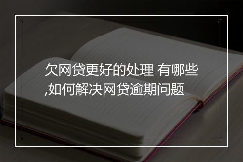 欠网贷更好的处理 有哪些,如何解决网贷逾期问题