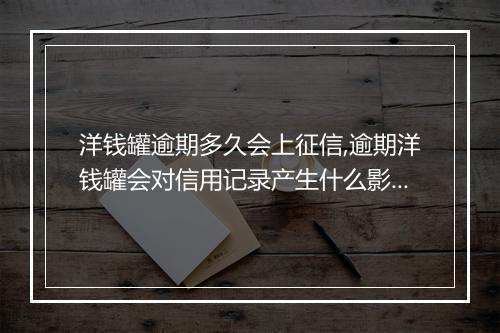 洋钱罐逾期多久会上征信,逾期洋钱罐会对信用记录产生什么影响