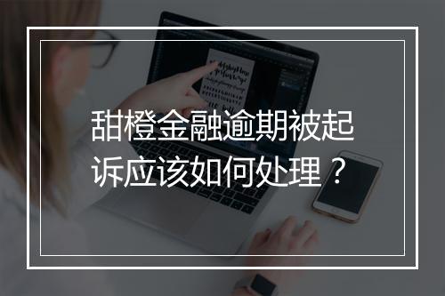 甜橙金融逾期被起诉应该如何处理？