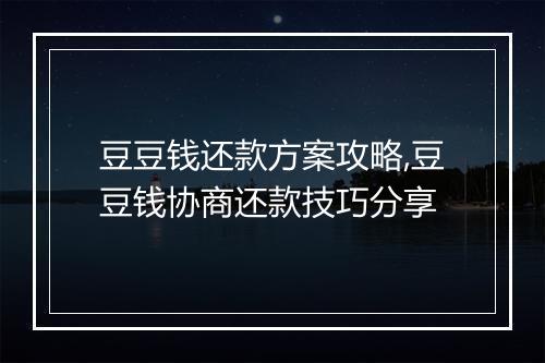 豆豆钱还款方案攻略,豆豆钱协商还款技巧分享