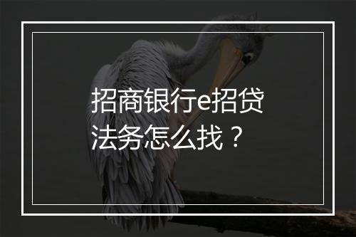 招商银行e招贷法务怎么找？