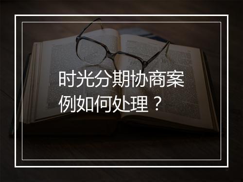 时光分期协商案例如何处理？