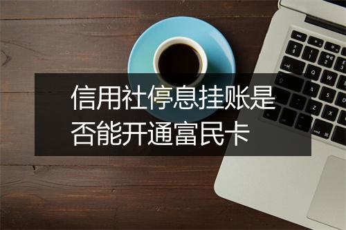 信用社停息挂账是否能开通富民卡