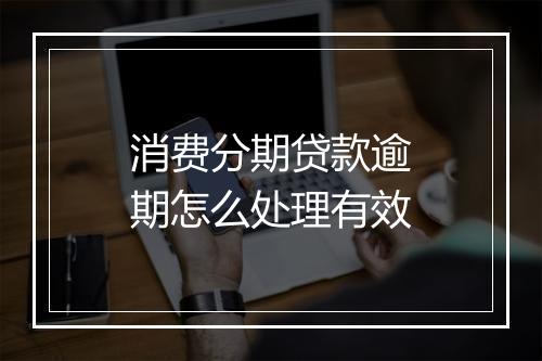 消费分期贷款逾期怎么处理有效