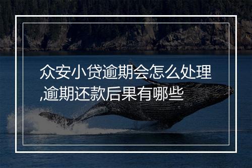 众安小贷逾期会怎么处理,逾期还款后果有哪些