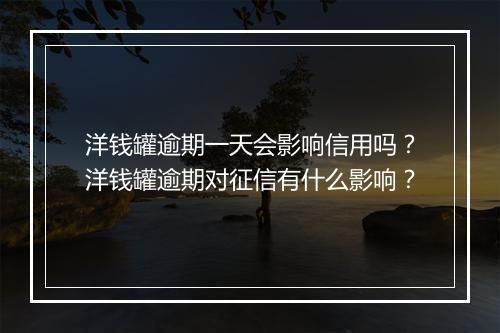 洋钱罐逾期一天会影响信用吗？洋钱罐逾期对征信有什么影响？