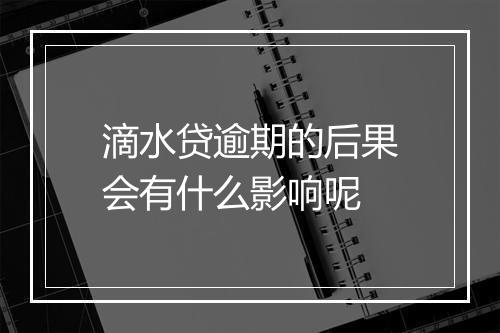 滴水贷逾期的后果会有什么影响呢
