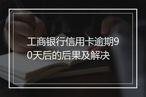 工商银行信用卡逾期90天后的后果及解决