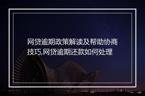 网贷逾期政策解读及帮助协商技巧,网贷逾期还款如何处理