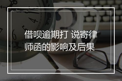 借呗逾期打 说寄律师函的影响及后果