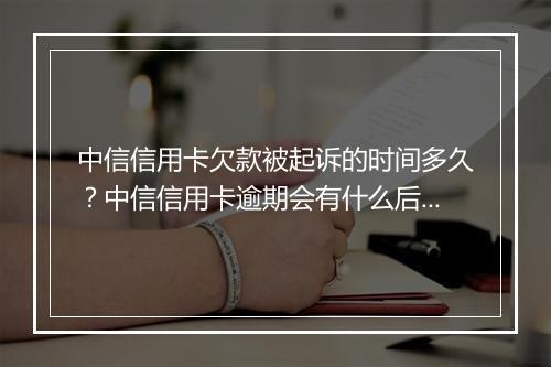 中信信用卡欠款被起诉的时间多久？中信信用卡逾期会有什么后果？