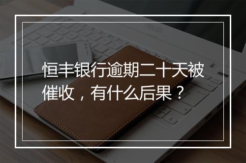 恒丰银行逾期二十天被催收，有什么后果？