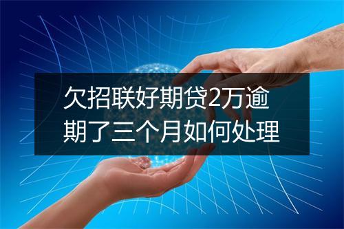欠招联好期贷2万逾期了三个月如何处理