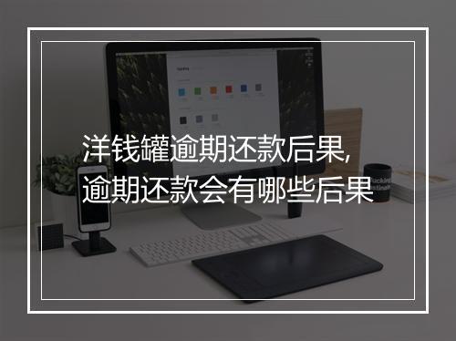 洋钱罐逾期还款后果,逾期还款会有哪些后果