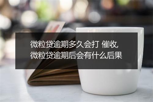 微粒贷逾期多久会打 催收,微粒贷逾期后会有什么后果