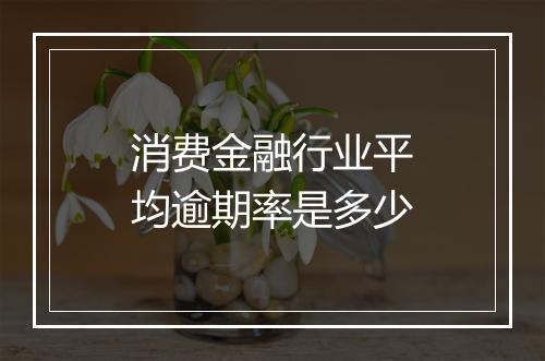 消费金融行业平均逾期率是多少