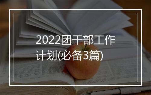 2022团干部工作计划(必备3篇)