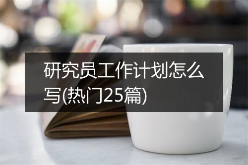 研究员工作计划怎么写(热门25篇)