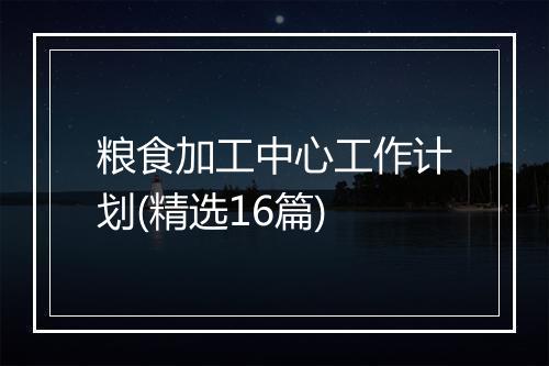 粮食加工中心工作计划(精选16篇)