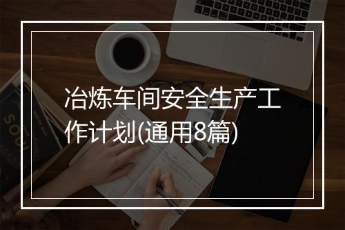 冶炼车间安全生产工作计划(通用8篇)