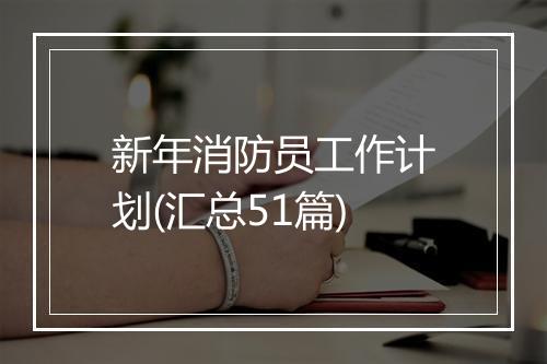 新年消防员工作计划(汇总51篇)