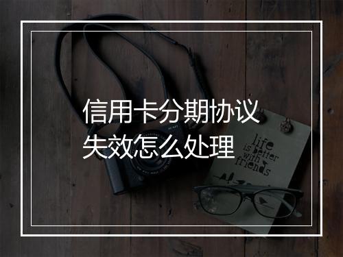 信用卡分期协议失效怎么处理