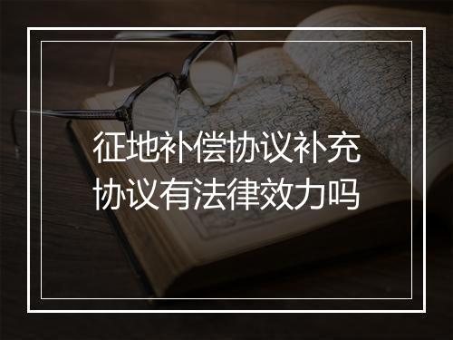 征地补偿协议补充协议有法律效力吗