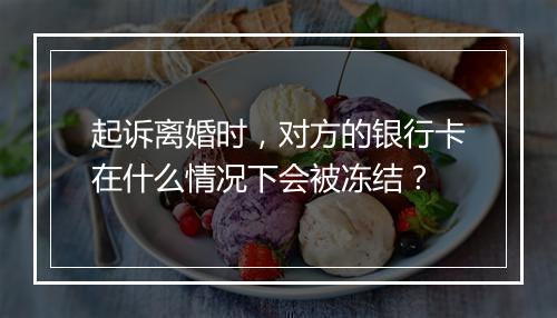 起诉离婚时，对方的银行卡在什么情况下会被冻结？