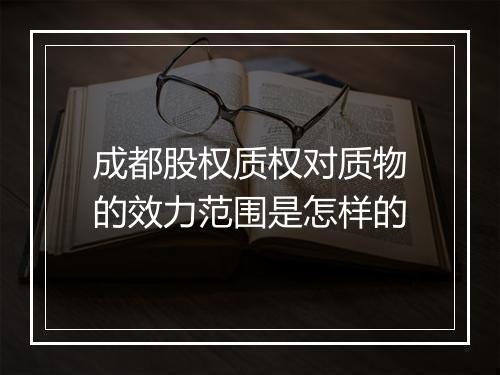 成都股权质权对质物的效力范围是怎样的