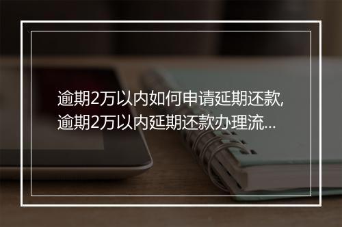 逾期2万以内如何申请延期还款,逾期2万以内延期还款办理流程