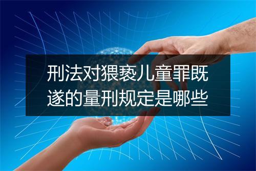刑法对猥亵儿童罪既遂的量刑规定是哪些