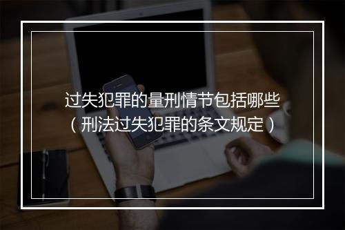 过失犯罪的量刑情节包括哪些（刑法过失犯罪的条文规定）