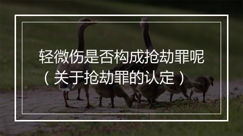轻微伤是否构成抢劫罪呢（关于抢劫罪的认定）