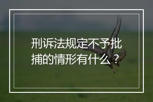 刑诉法规定不予批捕的情形有什么？