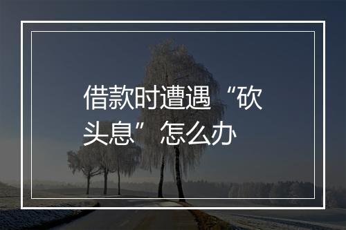借款时遭遇“砍头息”怎么办