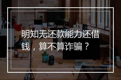 明知无还款能力还借钱，算不算诈骗？