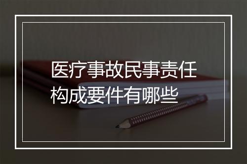 医疗事故民事责任构成要件有哪些