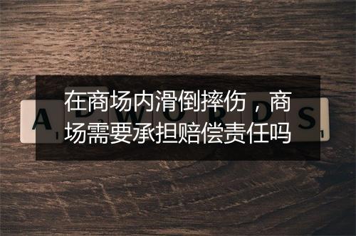在商场内滑倒摔伤，商场需要承担赔偿责任吗