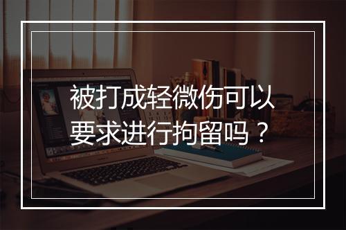 被打成轻微伤可以要求进行拘留吗？