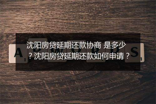 沈阳房贷延期还款协商 是多少？沈阳房贷延期还款如何申请？