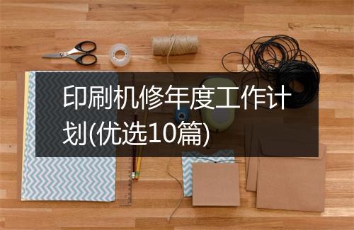 印刷机修年度工作计划(优选10篇)
