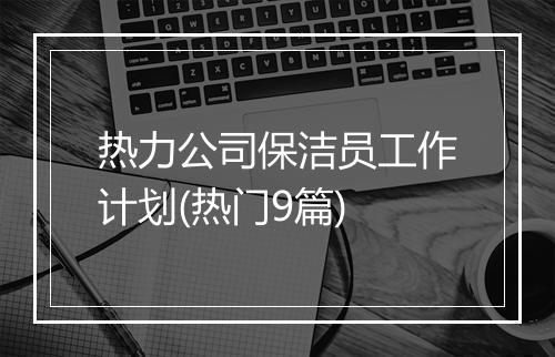 热力公司保洁员工作计划(热门9篇)