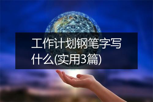 工作计划钢笔字写什么(实用3篇)