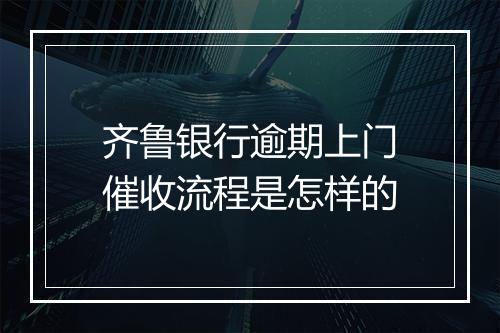 齐鲁银行逾期上门催收流程是怎样的
