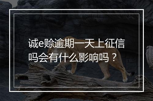 诚e赊逾期一天上征信吗会有什么影响吗？
