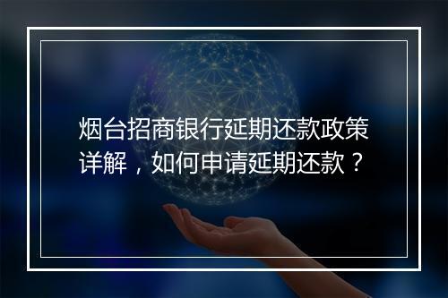 烟台招商银行延期还款政策详解，如何申请延期还款？