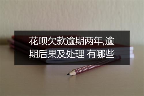 花呗欠款逾期两年,逾期后果及处理 有哪些