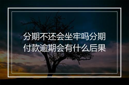 分期不还会坐牢吗分期付款逾期会有什么后果