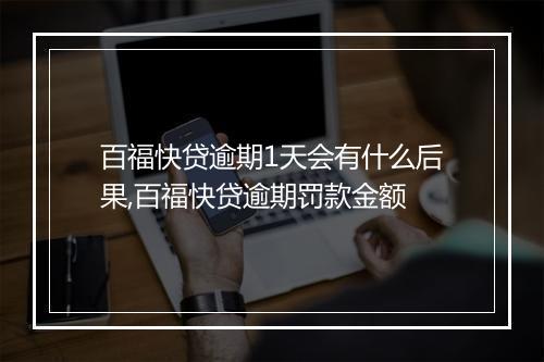 百福快贷逾期1天会有什么后果,百福快贷逾期罚款金额