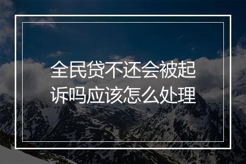 全民贷不还会被起诉吗应该怎么处理